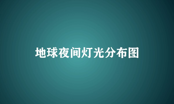 地球夜间灯光分布图