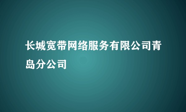 长城宽带网络服务有限公司青岛分公司