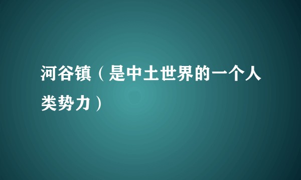 河谷镇（是中土世界的一个人类势力）