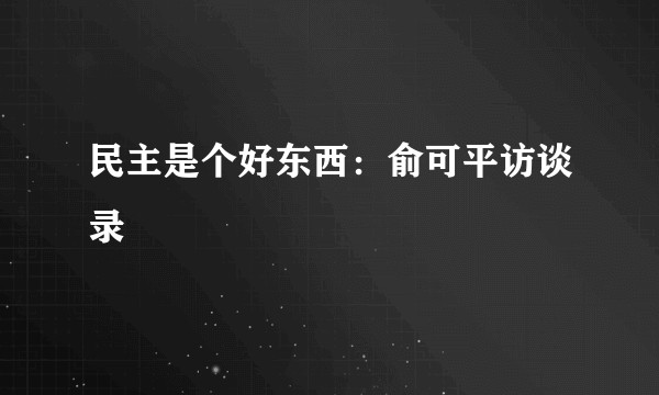 民主是个好东西：俞可平访谈录