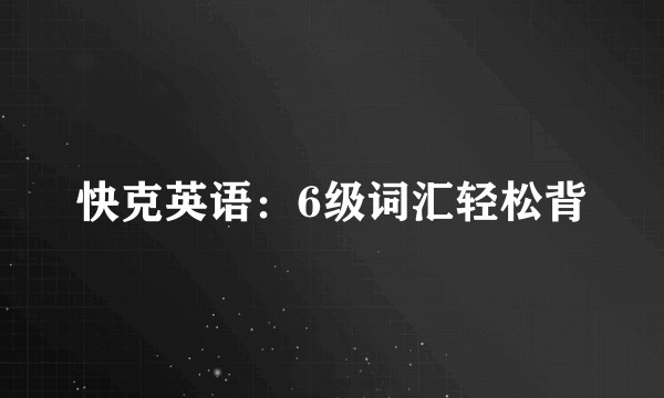 快克英语：6级词汇轻松背