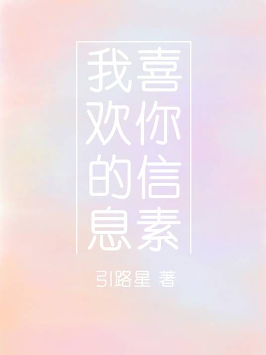 我喜欢你的信息素（引路星创作的现代纯爱类网络小说）