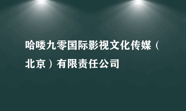 哈喽九零国际影视文化传媒（北京）有限责任公司