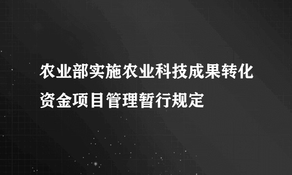 农业部实施农业科技成果转化资金项目管理暂行规定