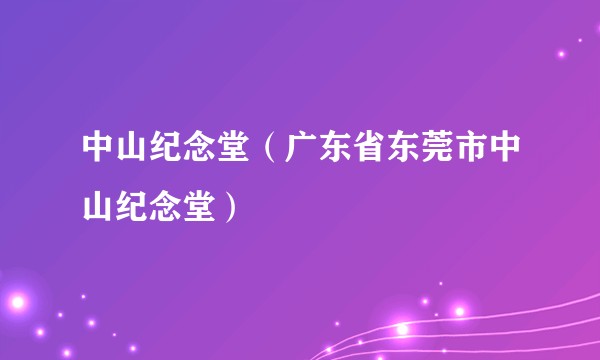 中山纪念堂（广东省东莞市中山纪念堂）