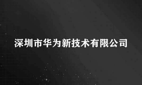 深圳市华为新技术有限公司