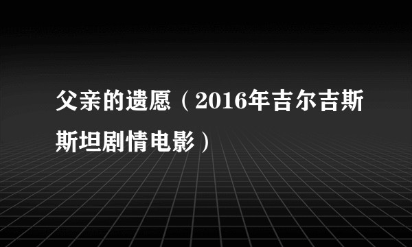 父亲的遗愿（2016年吉尔吉斯斯坦剧情电影）