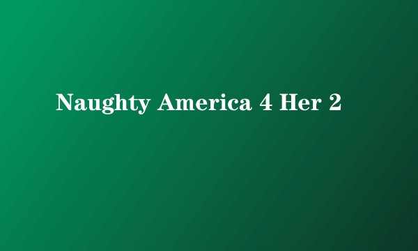 Naughty America 4 Her 2
