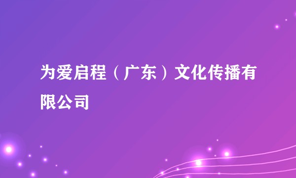 为爱启程（广东）文化传播有限公司