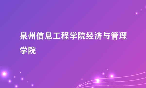 泉州信息工程学院经济与管理学院