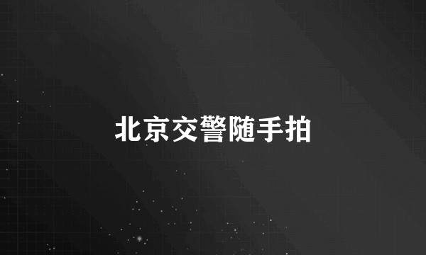 北京交警随手拍