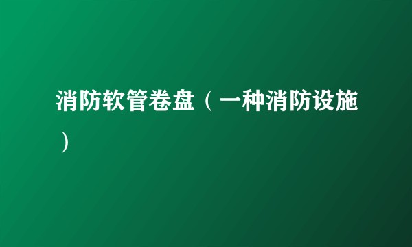 消防软管卷盘（一种消防设施）