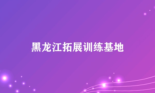 黑龙江拓展训练基地