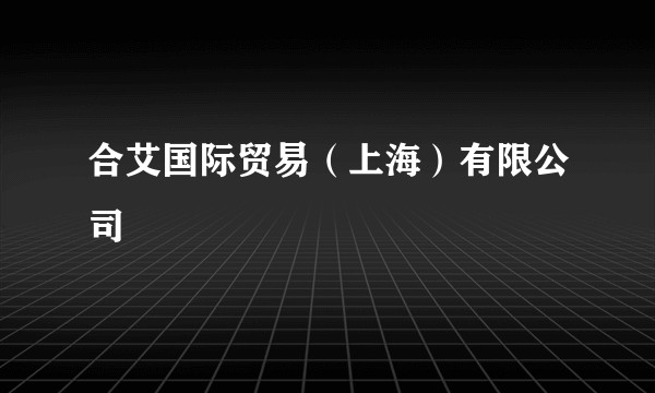 合艾国际贸易（上海）有限公司