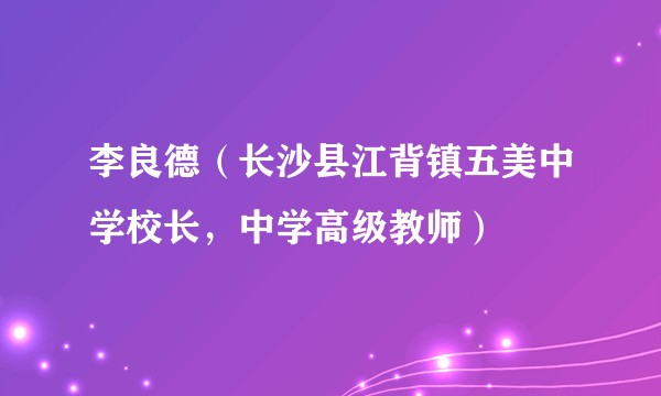 李良德（长沙县江背镇五美中学校长，中学高级教师）