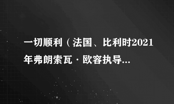 一切顺利（法国、比利时2021年弗朗索瓦·欧容执导的电影）
