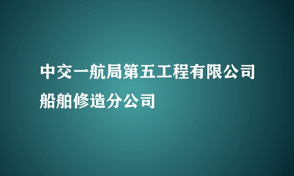 中交一航局第五工程有限公司船舶修造分公司