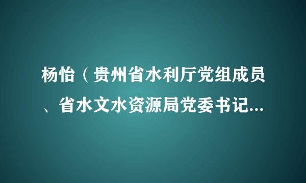 杨怡（贵州省水利厅党组成员、省水文水资源局党委书记，贵州省水环境监测中心主任）