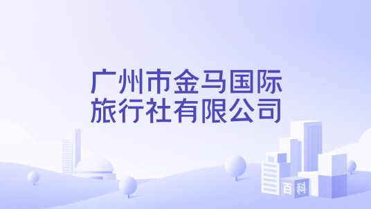 广州市金马国际旅行社有限公司