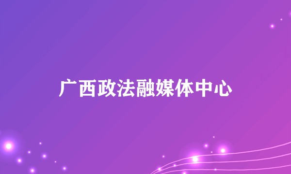 广西政法融媒体中心