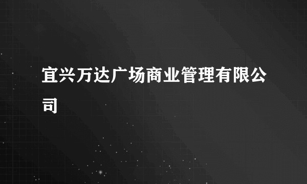 宜兴万达广场商业管理有限公司
