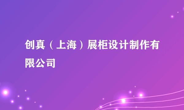 创真（上海）展柜设计制作有限公司