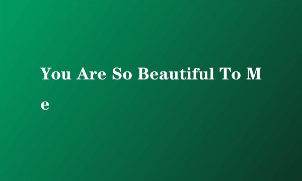You Are So Beautiful To Me
