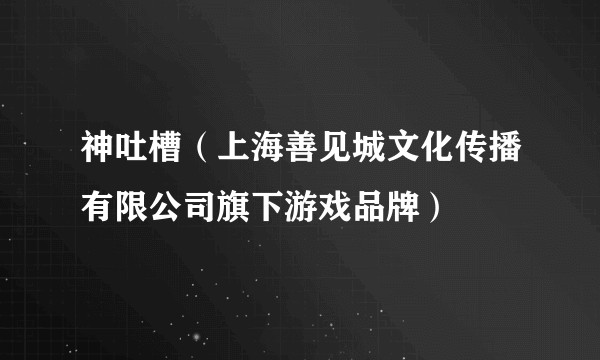 神吐槽（上海善见城文化传播有限公司旗下游戏品牌）