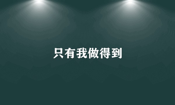 只有我做得到