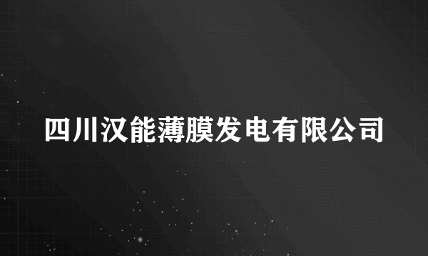 四川汉能薄膜发电有限公司