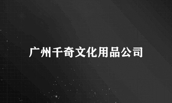 广州千奇文化用品公司