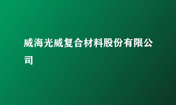 威海光威复合材料股份有限公司