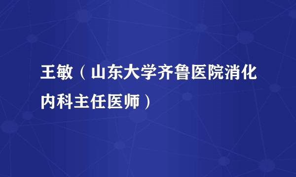 王敏（山东大学齐鲁医院消化内科主任医师）