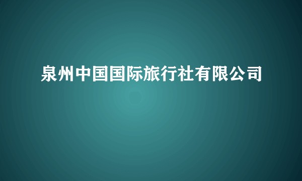 泉州中国国际旅行社有限公司