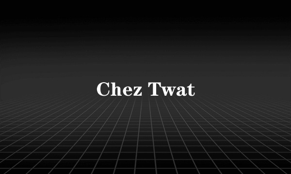 Chez Twat