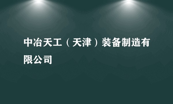 中冶天工（天津）装备制造有限公司