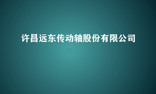许昌远东传动轴股份有限公司