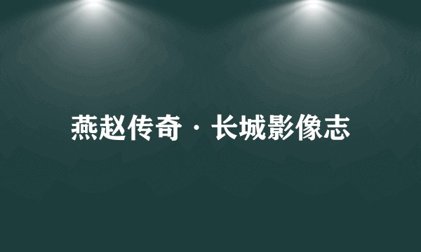 燕赵传奇·长城影像志