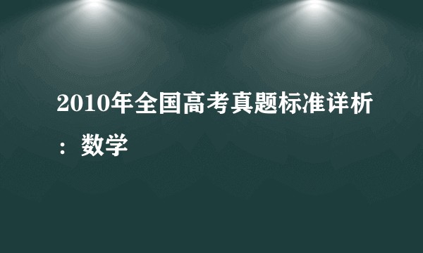 2010年全国高考真题标准详析：数学