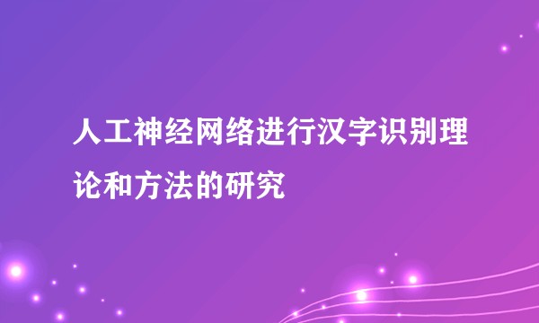 人工神经网络进行汉字识别理论和方法的研究