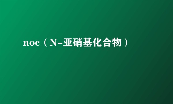 noc（N-亚硝基化合物）