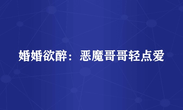 婚婚欲醉：恶魔哥哥轻点爱
