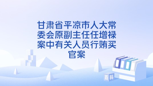 甘肃省平凉市人大常委会原副主任任增禄案中有关人员行贿买官案