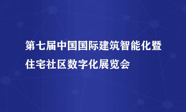 第七届中国国际建筑智能化暨住宅社区数字化展览会