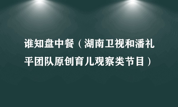 谁知盘中餐（湖南卫视和潘礼平团队原创育儿观察类节目）