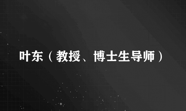 叶东（教授、博士生导师）