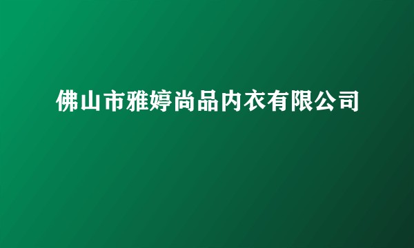 佛山市雅婷尚品内衣有限公司
