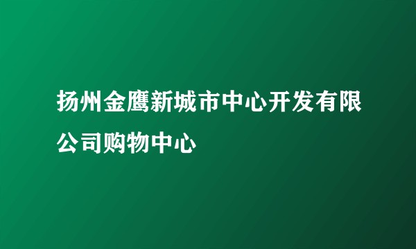扬州金鹰新城市中心开发有限公司购物中心