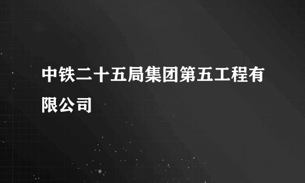 中铁二十五局集团第五工程有限公司