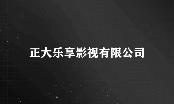 正大乐享影视有限公司